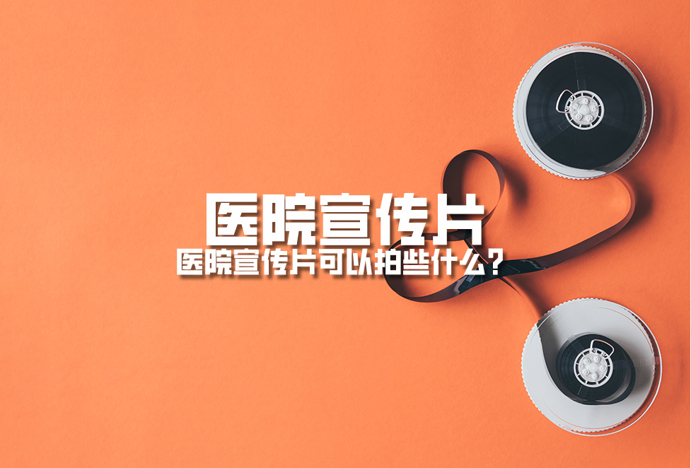 醫(yī)院宣傳片：醫(yī)院宣傳片可以拍些什么？